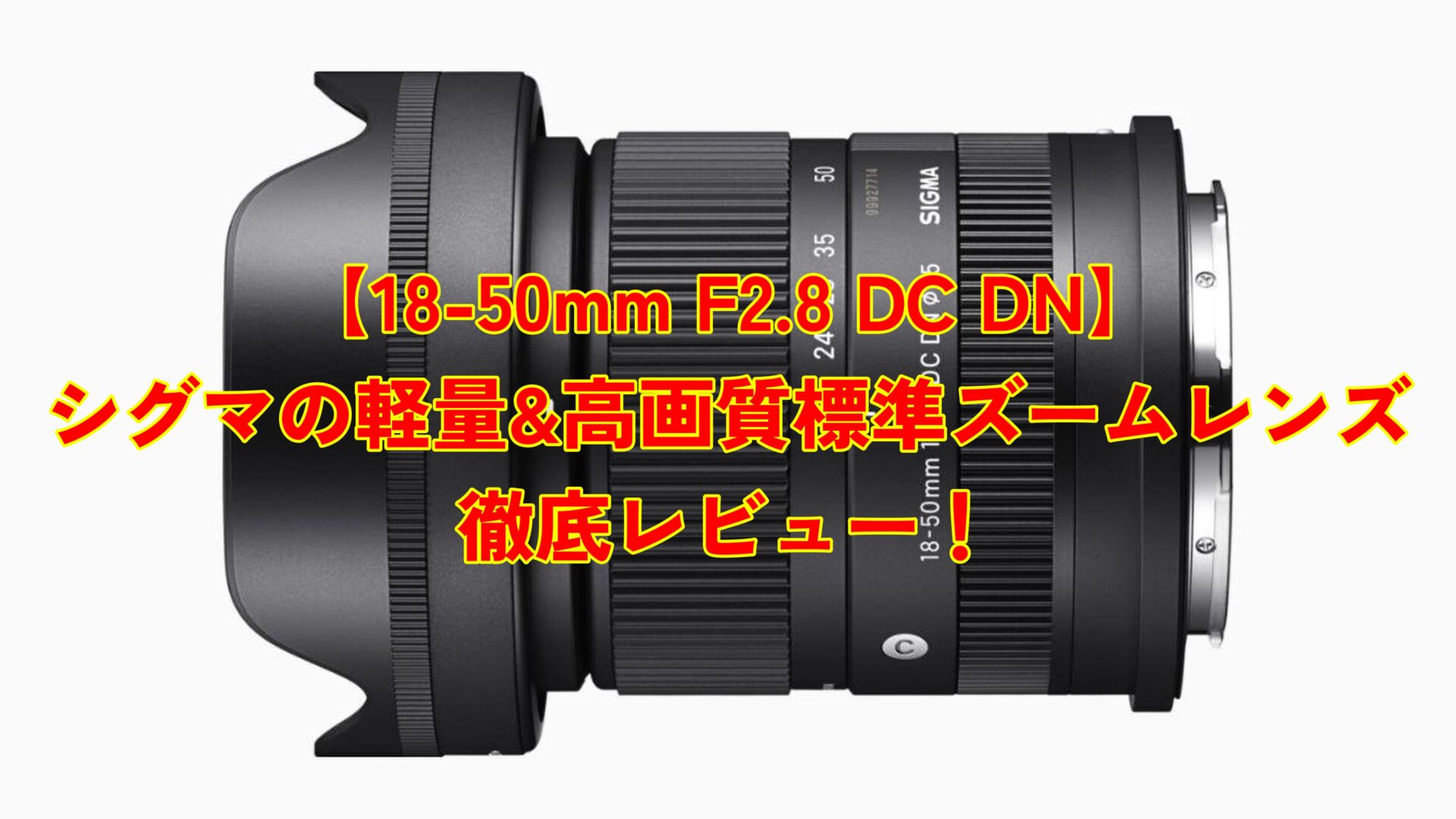 18-50mm F2.8 DC DN】シグマの軽量&高画質標準ズームレンズを徹底 